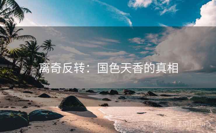 离奇反转：国色天香的真相