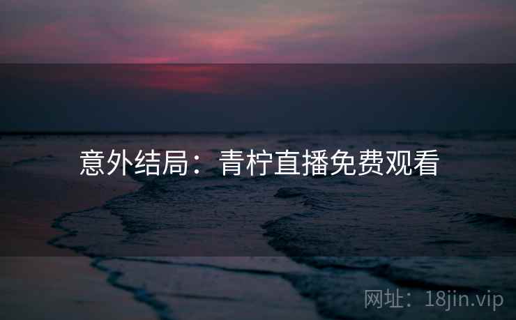 意外结局：青柠直播免费观看