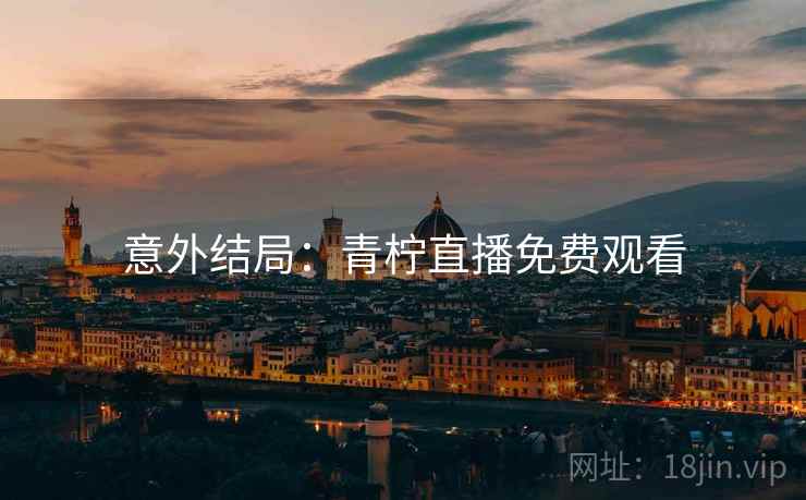 意外结局：青柠直播免费观看