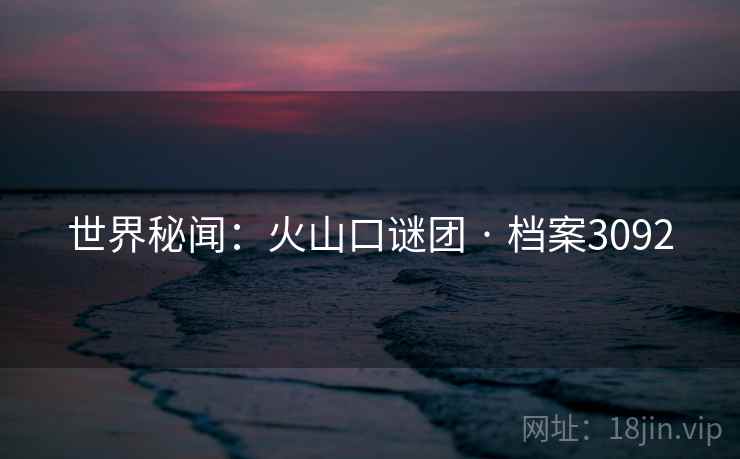 世界秘闻：火山口谜团 · 档案3092