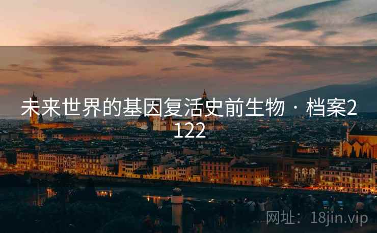 未来世界的基因复活史前生物 · 档案2122