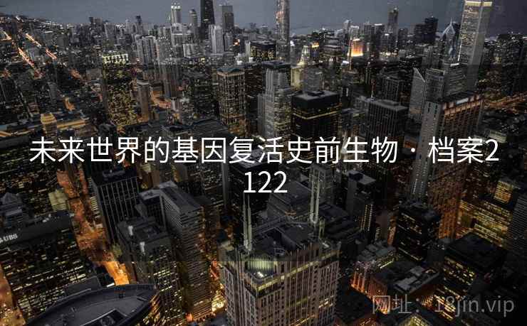 未来世界的基因复活史前生物 · 档案2122