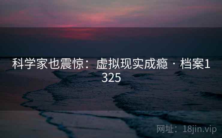 科学家也震惊：虚拟现实成瘾 · 档案1325