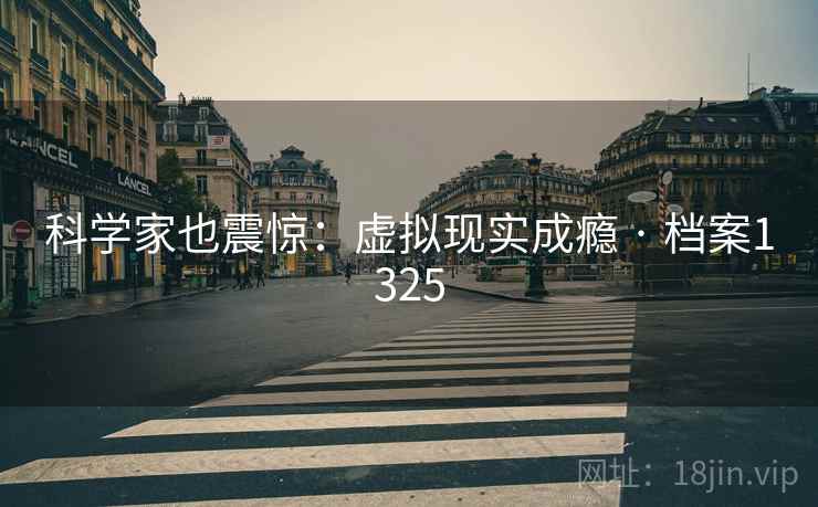 科学家也震惊：虚拟现实成瘾 · 档案1325
