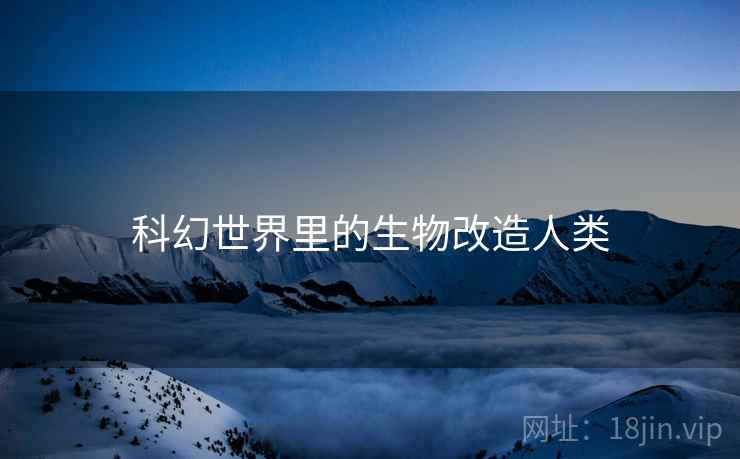 科幻世界里的生物改造人类