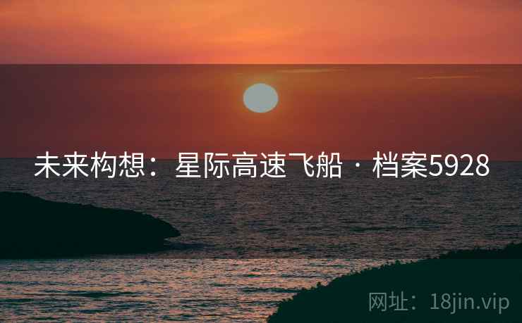未来构想：星际高速飞船 · 档案5928
