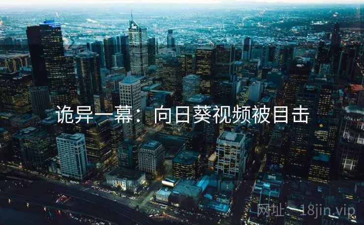 诡异一幕：向日葵视频被目击