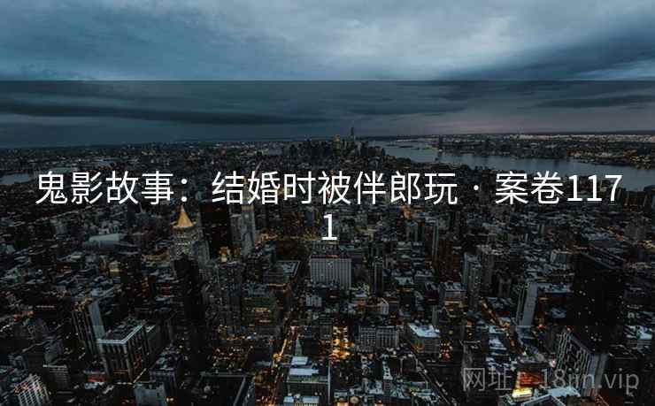 鬼影故事：结婚时被伴郎玩 · 案卷1171