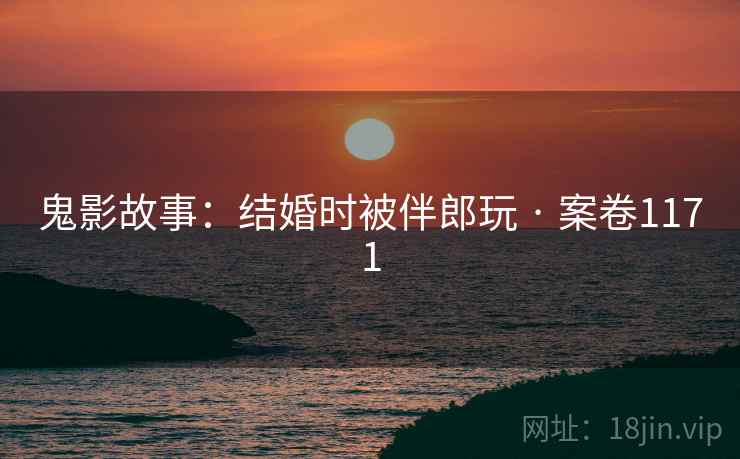 鬼影故事：结婚时被伴郎玩 · 案卷1171