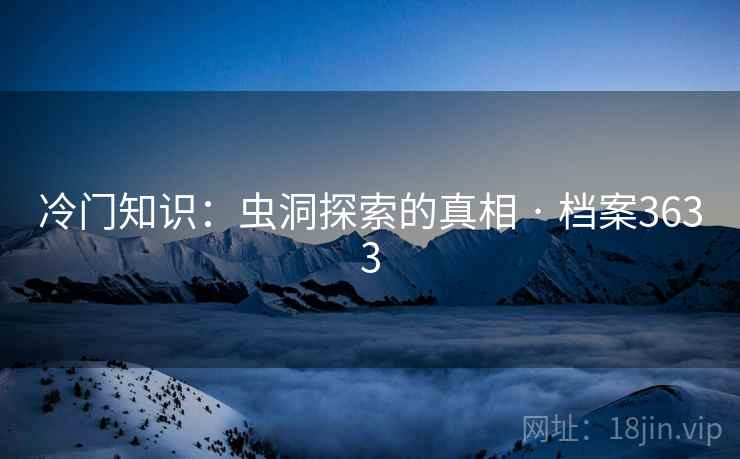 冷门知识：虫洞探索的真相 · 档案3633