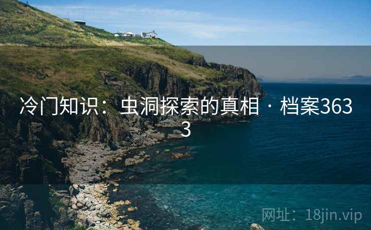 冷门知识：虫洞探索的真相 · 档案3633