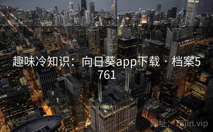 趣味冷知识：向日葵app下载 · 档案5761
