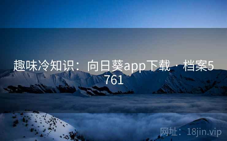 趣味冷知识：向日葵app下载 · 档案5761