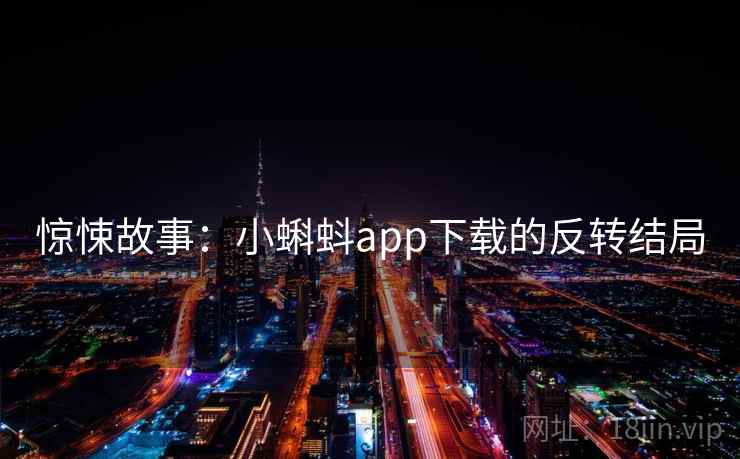 惊悚故事：小蝌蚪app下载的反转结局