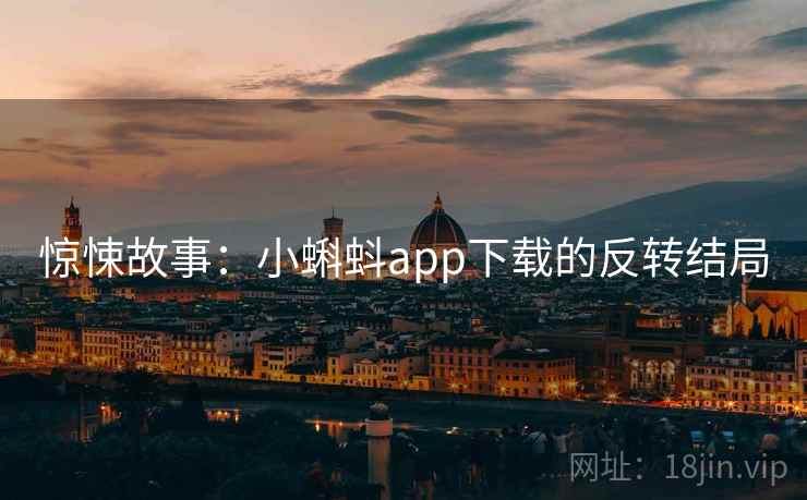 惊悚故事：小蝌蚪app下载的反转结局