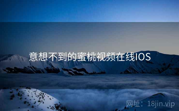 意想不到的蜜桃视频在线IOS