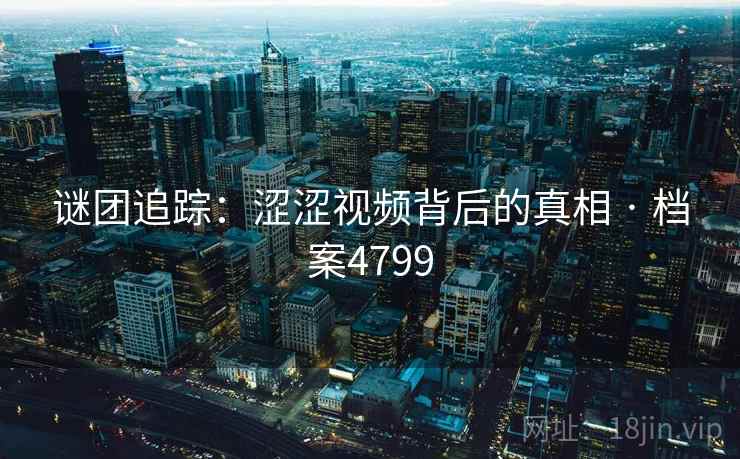 谜团追踪：涩涩视频背后的真相 · 档案4799