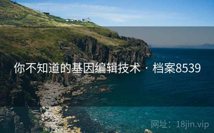 你不知道的基因编辑技术 · 档案8539