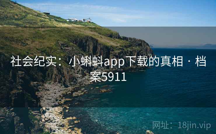 社会纪实：小蝌蚪app下载的真相 · 档案5911