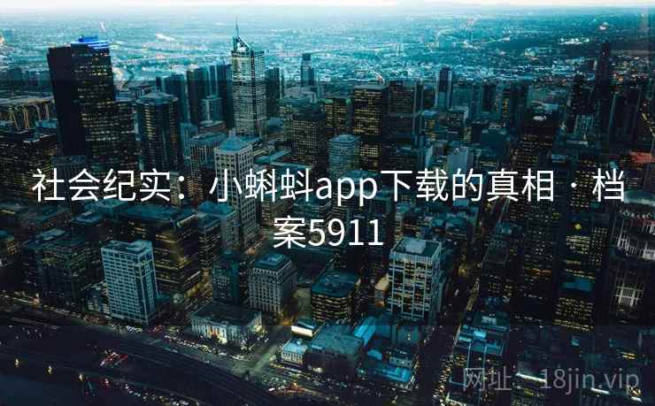 社会纪实：小蝌蚪app下载的真相 · 档案5911