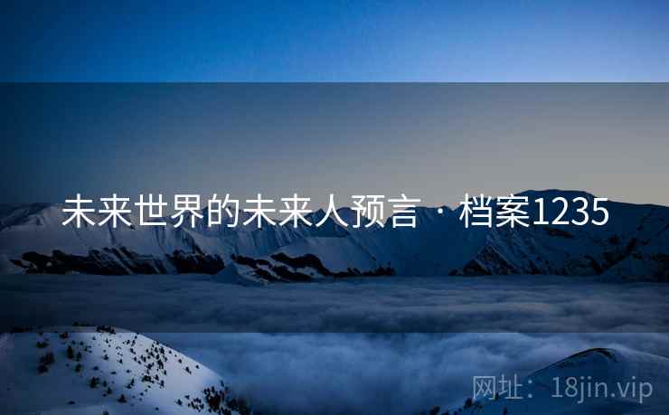 未来世界的未来人预言 · 档案1235
