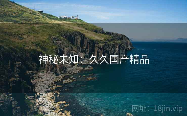 神秘未知：久久国产精品