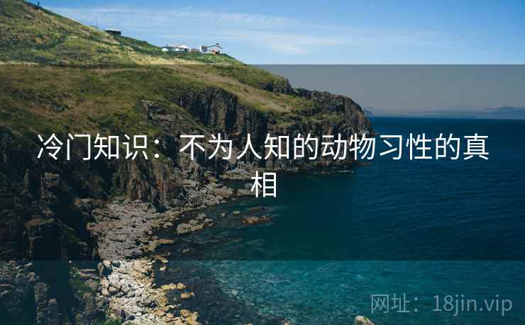 冷门知识：不为人知的动物习性的真相