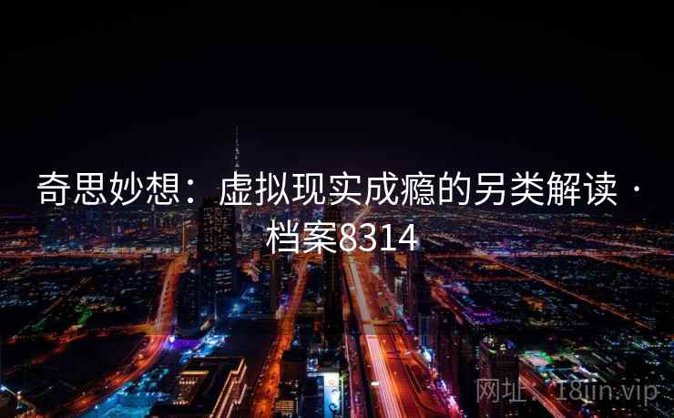 奇思妙想：虚拟现实成瘾的另类解读 · 档案8314