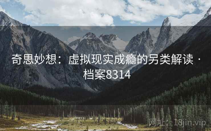 奇思妙想：虚拟现实成瘾的另类解读 · 档案8314