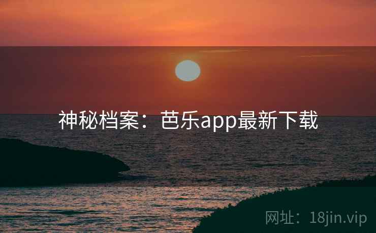 神秘档案：芭乐app最新下载