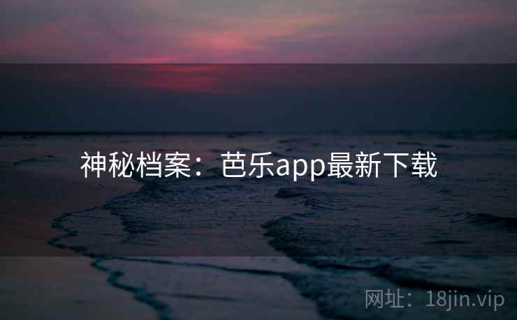 神秘档案：芭乐app最新下载