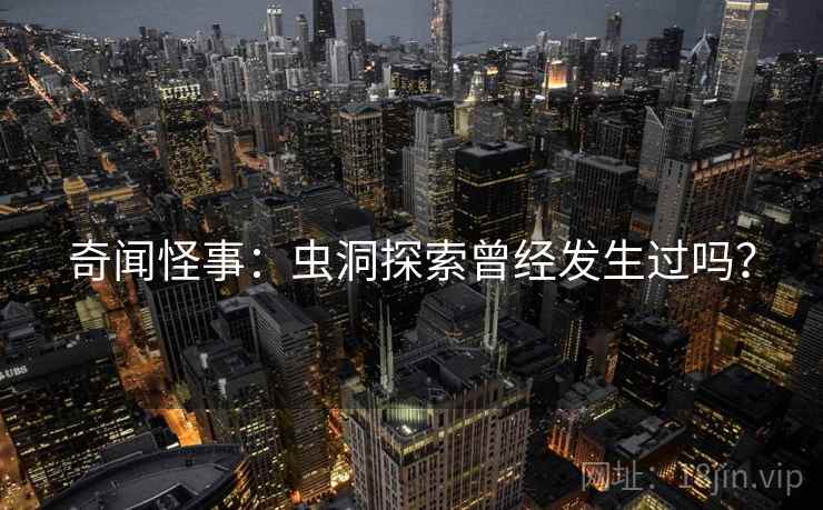 奇闻怪事：虫洞探索曾经发生过吗？
