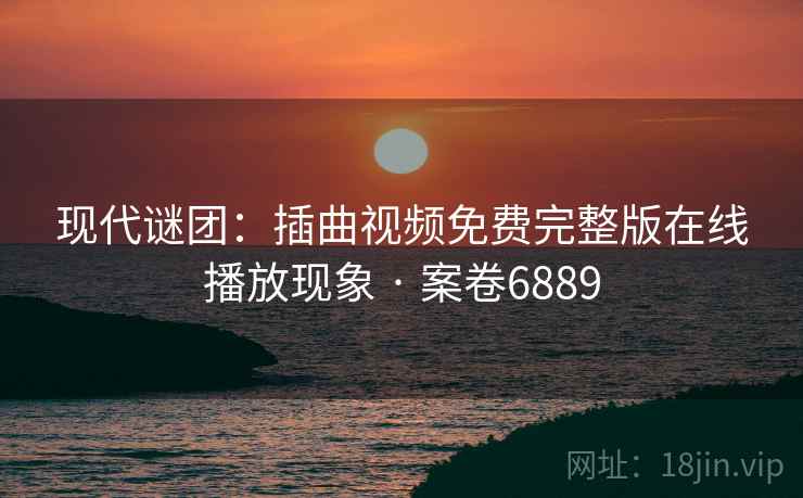 现代谜团：插曲视频免费完整版在线播放现象 · 案卷6889