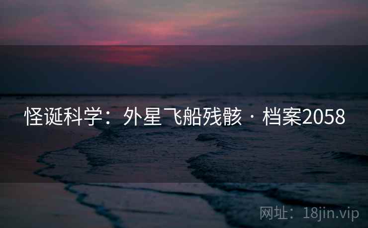 怪诞科学：外星飞船残骸 · 档案2058