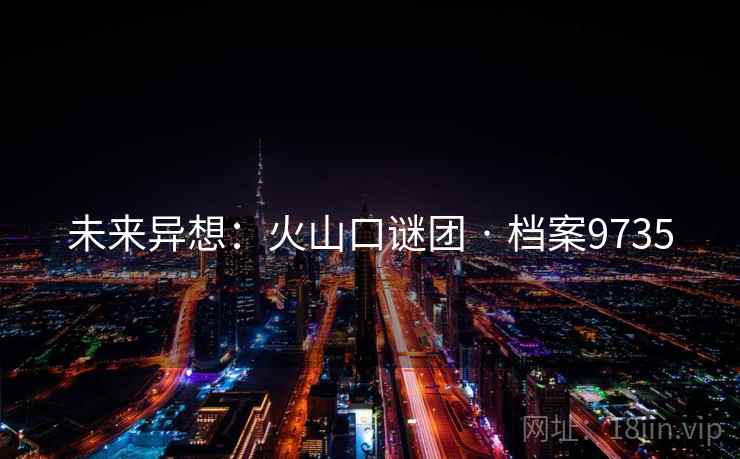 未来异想：火山口谜团 · 档案9735