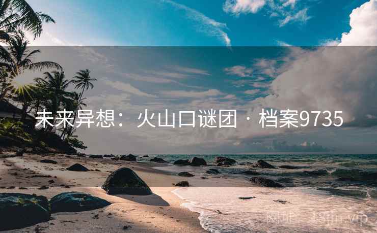 未来异想：火山口谜团 · 档案9735