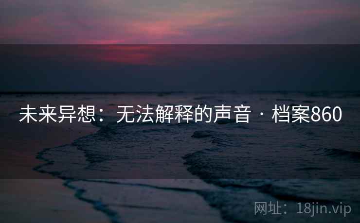 未来异想:无法解释的声音 · 档案860