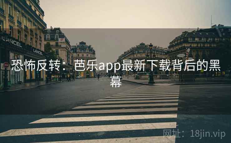 恐怖反转：芭乐app最新下载背后的黑幕
