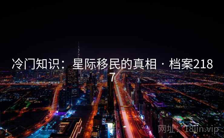 冷门知识：星际移民的真相 · 档案2187