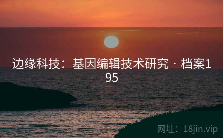 边缘科技：基因编辑技术研究 · 档案195