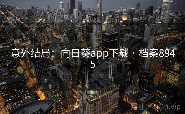 意外结局：向日葵app下载 · 档案8945