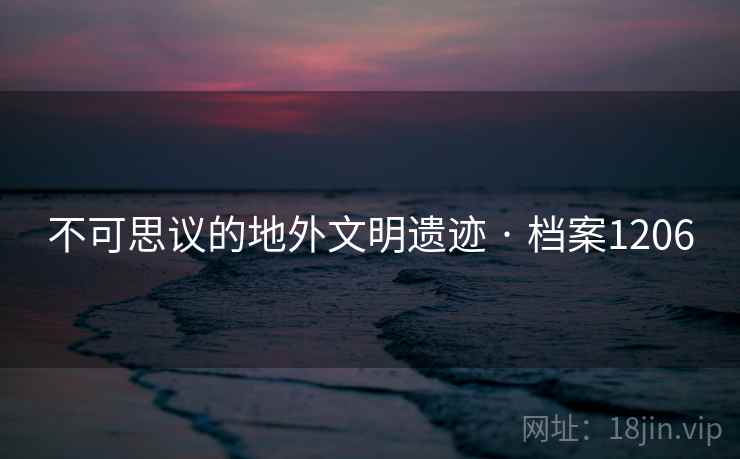 不可思议的地外文明遗迹 · 档案1206