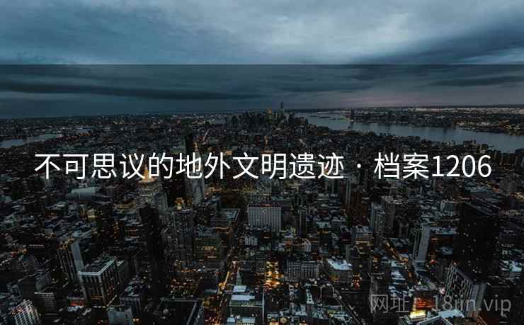 不可思议的地外文明遗迹 · 档案1206