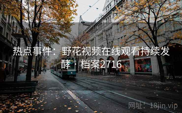 热点事件：野花视频在线观看持续发酵 · 档案2716