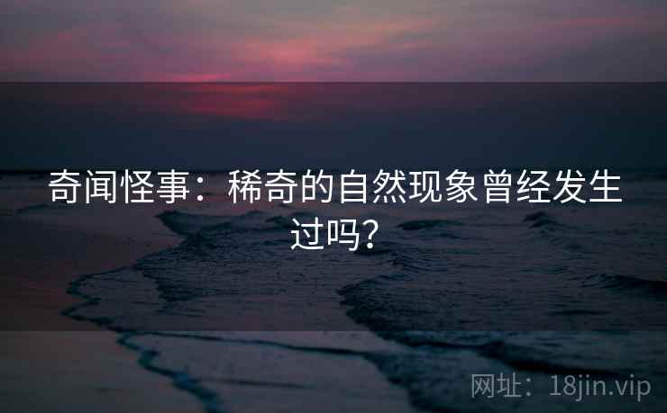 奇闻怪事：稀奇的自然现象曾经发生过吗？