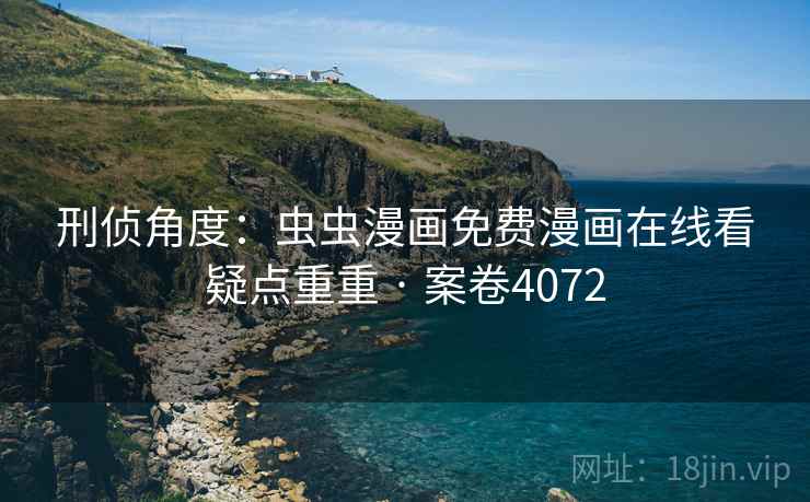 刑侦角度：虫虫漫画免费漫画在线看疑点重重 · 案卷4072