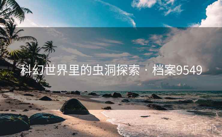 科幻世界里的虫洞探索 · 档案9549