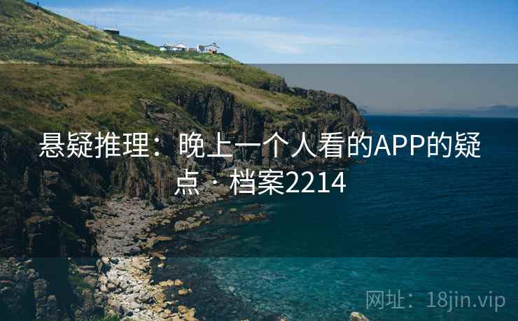 悬疑推理：晚上一个人看的APP的疑点 · 档案2214