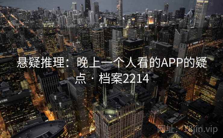 悬疑推理：晚上一个人看的APP的疑点 · 档案2214