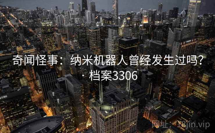 奇闻怪事：纳米机器人曾经发生过吗？ · 档案3306